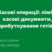 Касові операції: ліміт, касові документи, оприбуткування готівки